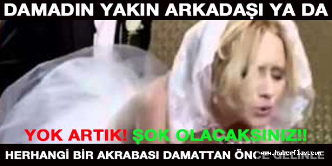 DAMADIN YAKIN ARKADAŞI YA DA HERHANGİ BİR AKRABASI DAMATTAN ÖNCE GELİNLE