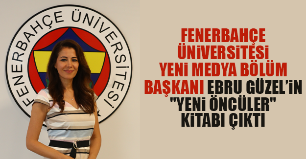 Fenerbahce Universitesi Yeni Medya Ve Iletisim Bolum Baskani Ebru Guzel In Yeni Onculer Kitabi Cikti