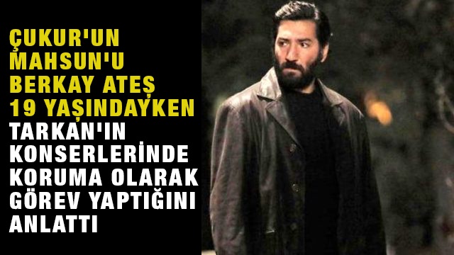 Çukur'un Mahsun'u Berkay Ateş, 19 yaşındayken Tarkan'ın konserlerinde koruma olarak görev yaptığını anlattı