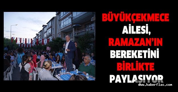 Büyükçekmece Ailesi, Ramazan’ın bereketini birlikte paylaşıyor
