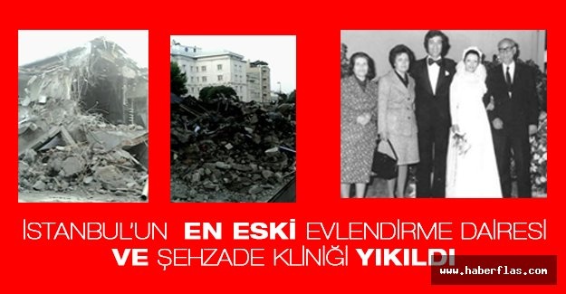 İSTANBUL’UN  EN ESKİ EVLENDİRME  DAİRESİ VE ŞEHZADE KLİNİĞİ  YIKILDI