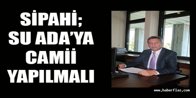 Sipahi; Su Ada’ya camii yapılmalı
