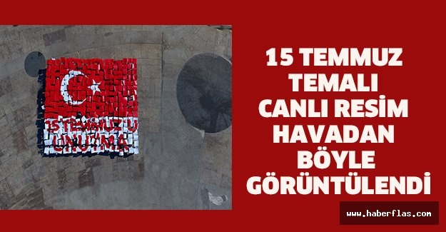 15 Temmuz Temalı Canlı Resim Havadan Böyle Görüntülendi