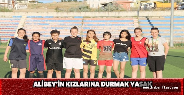 Alibey’in kızlarına durmak yasak