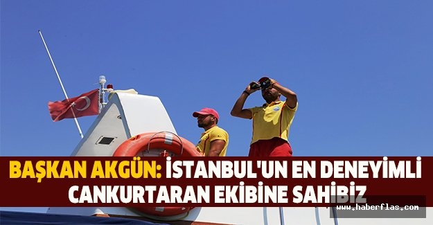 Başkan Akgün: İstanbul'un en deneyimli cankurtaran ekibine sahibiz