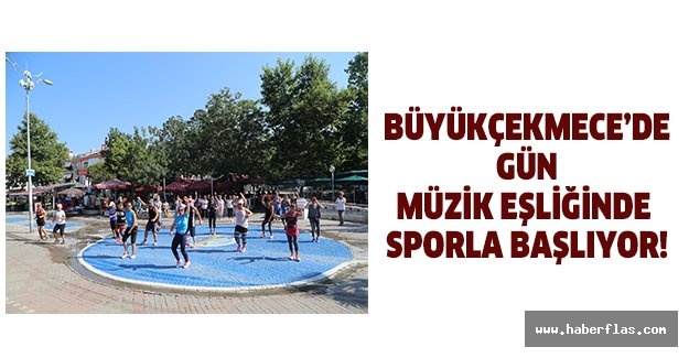 Büyükçekmece’de gün müzik eşliğinde sporla başlıyor!