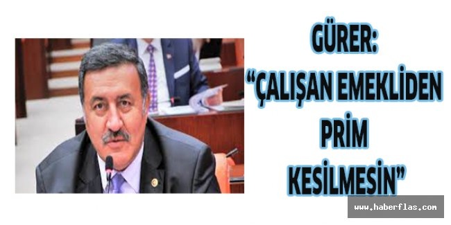 Gürer: “Çalışan emekliden prim kesilmesin”