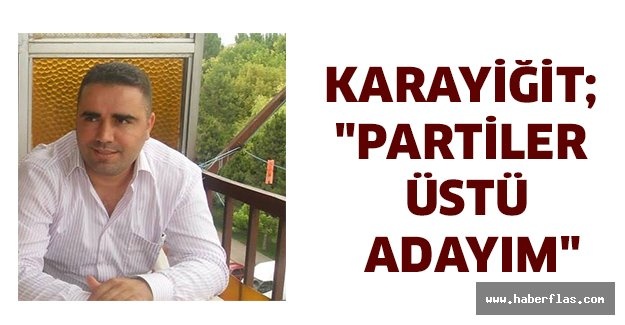 Karayiğit; "Partiler Üstü Adayım"