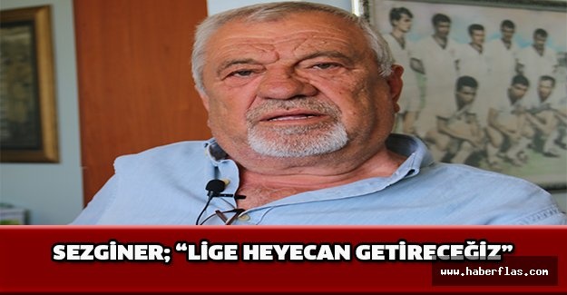 Sezginer; “Lige heyecan getireceğiz”