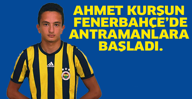 Ahmet Kurşun Fenerbahçe’de Antramanlara Başladı.