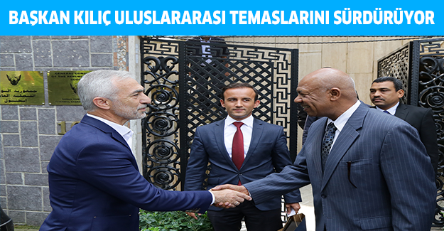 BAŞKAN KILIÇ ULUSLARARASI TEMASLARINI SÜRDÜRÜYOR