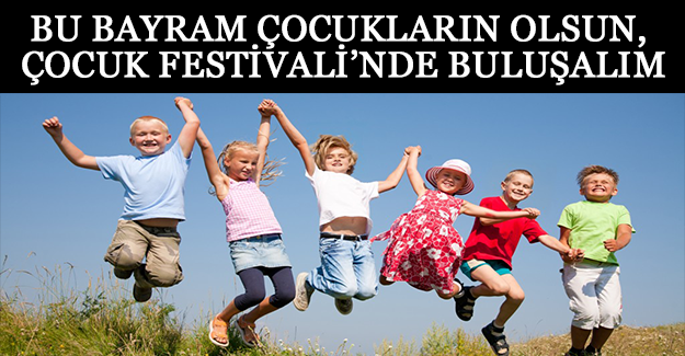 BU BAYRAM ÇOCUKLARIN OLSUN, ÇOCUK FESTİVALİ’NDE BULUŞALIM