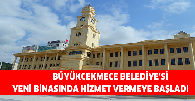 Büyükçekmece Belediye'si yeni binasında hizmet vermeye başladı
