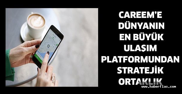 Careem’e dünyanın en büyük ulaşım platformundan stratejik ortaklık