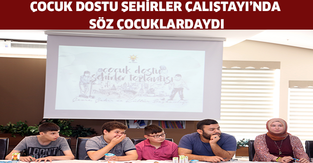 ÇOCUK DOSTU ŞEHİRLER ÇALIŞTAYI’NDA SÖZ ÇOCUKLARDAYDI