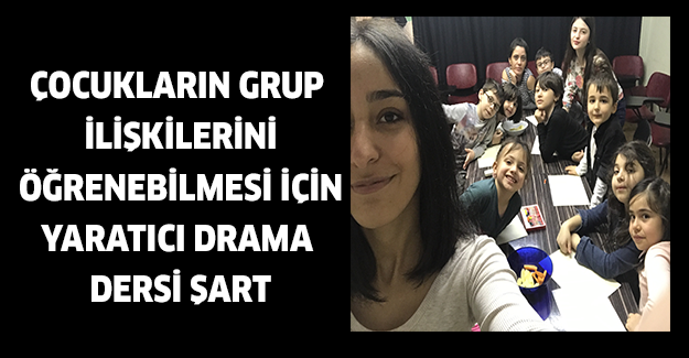 Çocukların grup ilişkilerini öğrenebilmesi için Yaratıcı Drama dersi şart