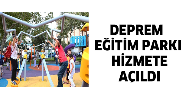 DEPREM EĞİTİM PARKI HİZMETE AÇILDI