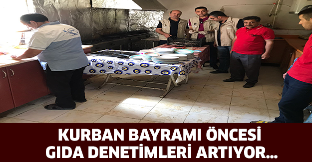 KURBAN BAYRAMI ÖNCESİ GIDA DENETİMLERİ ARTIYOR…