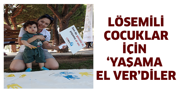 LÖSEMİLİ ÇOCUKLAR İÇİN ‘YAŞAMA EL VER’DİLER