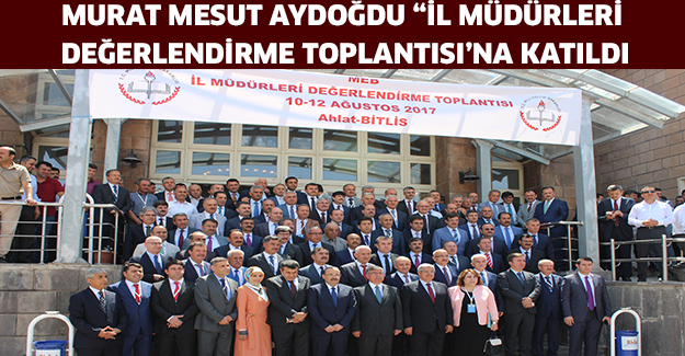 MURAT MESUT AYDOĞDU “İL MÜDÜRLERİ DEĞERLENDİRME TOPLANTISI’NA KATILDI