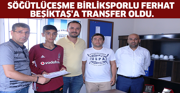 Söğütlüçeşme Birliksporlu Ferhat Beşiktaş'a Transfer oldu.