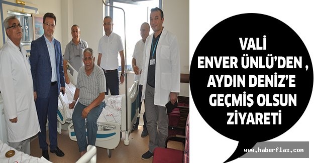 VALİ ENVER ÜNLÜ’DEN , AYDIN DENİZ’E GEÇMİŞ OLSUN ZİYARETİ