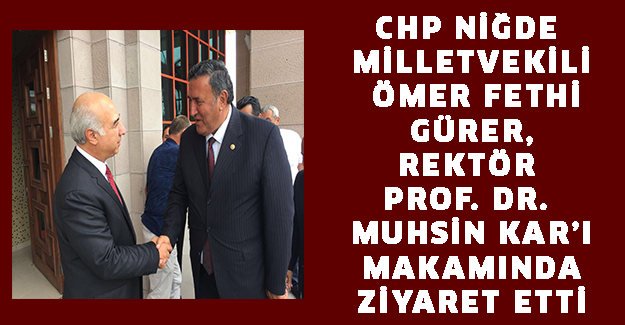 CHP Niğde Milletvekili Ömer Fethi Gürer, Rektör Prof. Dr. Muhsin Kar’ı makamında ziyaret etti