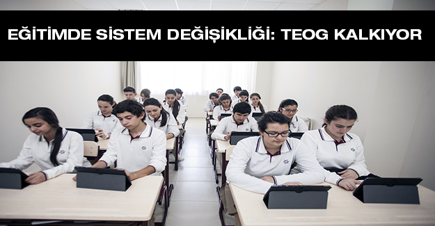 EĞİTİMDE SİSTEM DEĞİŞİKLİĞİ: TEOG KALKIYOR