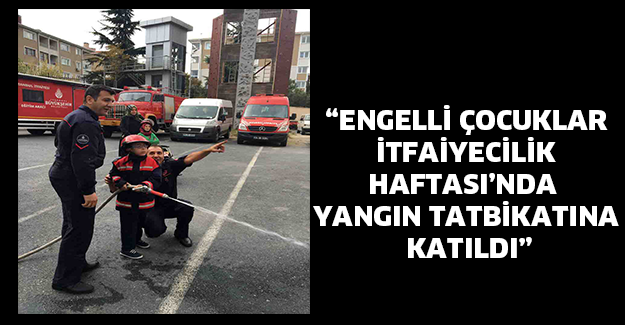 “Engelli çocuklar İtfaiyecilik Haftası’nda yangın tatbikatına katıldı”