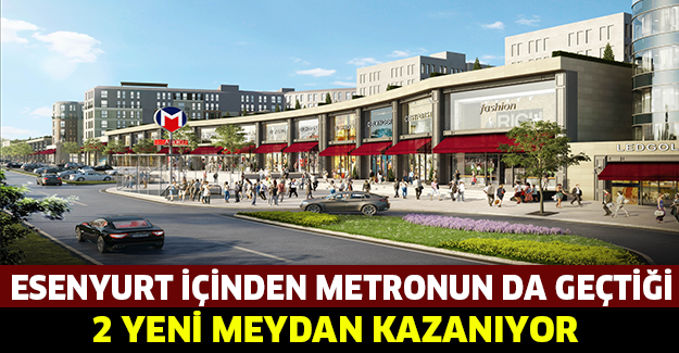 ESENYURT içinden metronun da geçtiği 2 yeni meydan kazanıyor