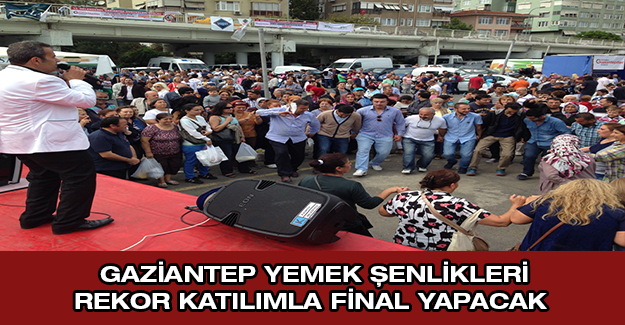 GAZİANTEP YEMEK ŞENLİKLERİ REKOR KATILIMLA FİNAL YAPACAK