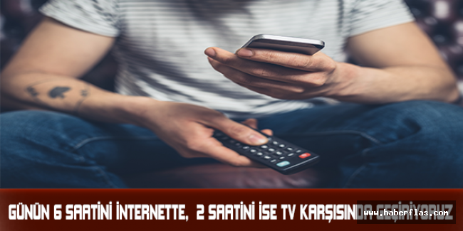 Günün 6 saatini internette,  2 saatini ise TV karşısında geçiriyoruz