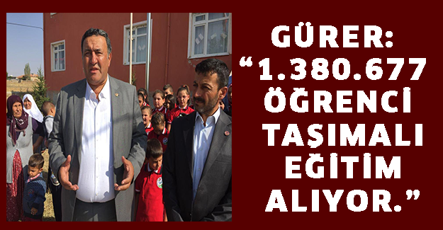 GÜRER: “1.380.677 ÖĞRENCİ TAŞIMALI EĞİTİM ALIYOR.”