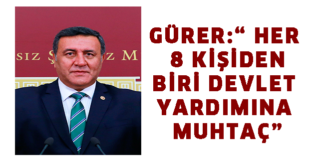 GÜRER:“ HER 8 KİŞİDEN BİRİ DEVLET YARDIMINA MUHTAÇ”