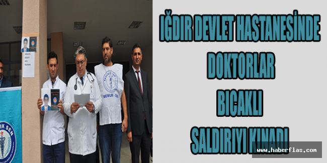 IĞDIR DEVLET HASTANESİNDE DOKTORLAR BICAKLI SALDIRIYI KINADI