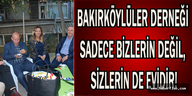 BAKIRKÖYLÜLER DERNEĞİ SADECE BİZLERİN DEĞİL, SİZLERİN DE EVİDİR!