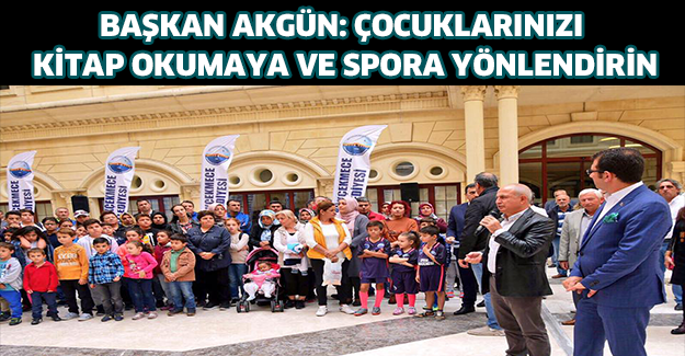 Başkan Akgün: Çocuklarınızı kitap okumaya ve spora yönlendirin