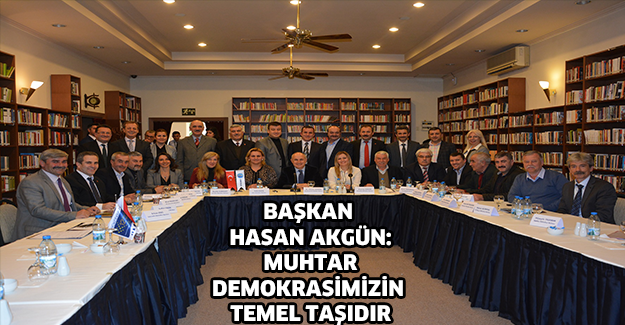 Başkan Hasan Akgün:  Muhtar demokrasimizin temel taşıdır