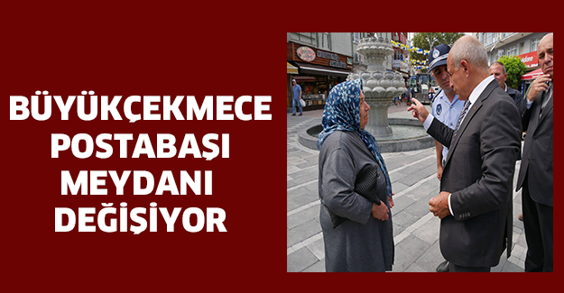 Büyükçekmece  Postabaşı Meydanı  değişiyor