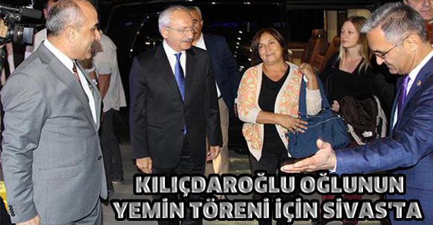 Kılıçdaroğlu oğlunun yemin töreni için Sivas'ta