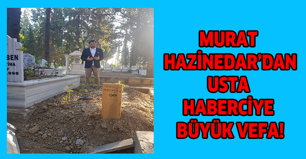 MURAT HAZİNEDAR’DAN USTA HABERCİYE BÜYÜK VEFA!