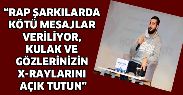 “Rap şarkılarda kötü mesajlar veriliyor, kulak ve gözlerinizin x-raylarını açık tutun”