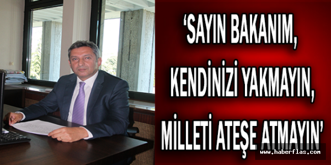 ‘Sayın bakanım, kendinizi yakmayın, milleti ateşe atmayın’