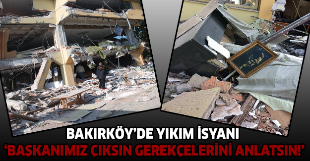 Bakırköy’de yıkım isyanı ‘Başkanımız çıksın gerekçelerini anlatsın!’