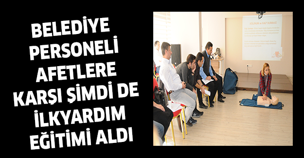 BELEDİYE PERSONELİ AFETLERE KARŞI ŞİMDİ DE İLKYARDIM EĞİTİMİ ALDI