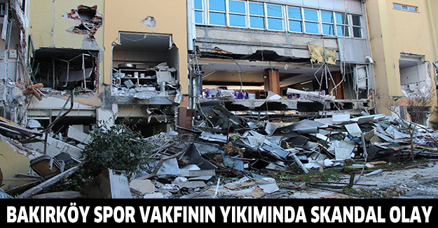 Bakırköy Spor Vakfının yıkımında skandal olay