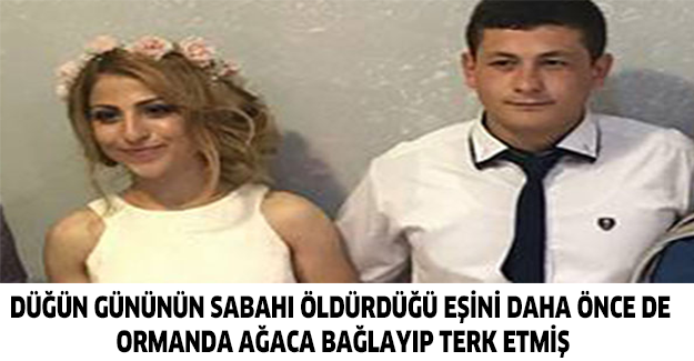 Düğün gününün sabahı öldürdüğü eşini daha önce de ormanda ağaca bağlayıp terk etmiş