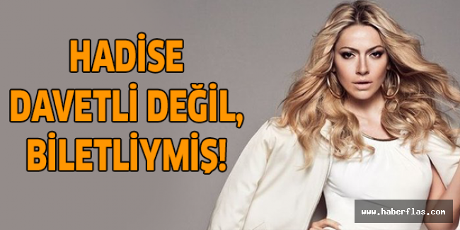 Hadise davetli değil, biletliymiş!