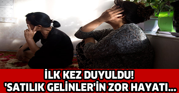 İlk kez duyuldu! 'Satılık gelinler'in zor hayatı...