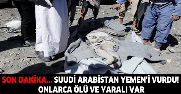 Son dakika... Suudi Arabistan Yemen'i vurdu! Onlarca ölü ve yaralı var
